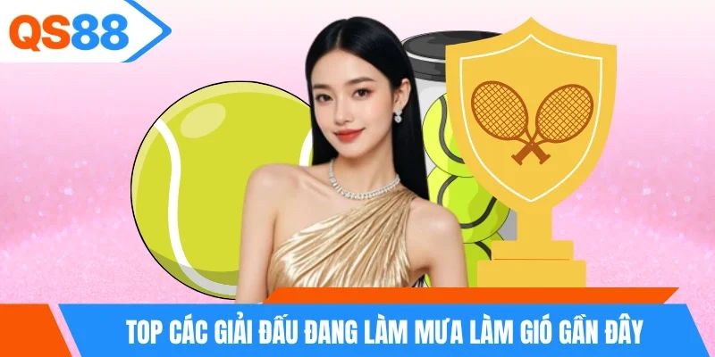 Top các giải đấu đang làm mưa làm gió gần đây